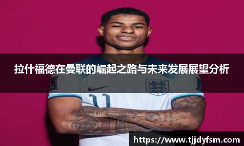 米乐YY易游拉什福德在曼联的崛起之路与未来发展展望分析