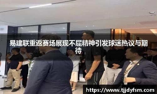 米乐YY易游易建联重返赛场展现不屈精神引发球迷热议与期待