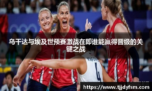 米乐YY易游乌干达与埃及世预赛激战在即谁能赢得晋级的关键之战