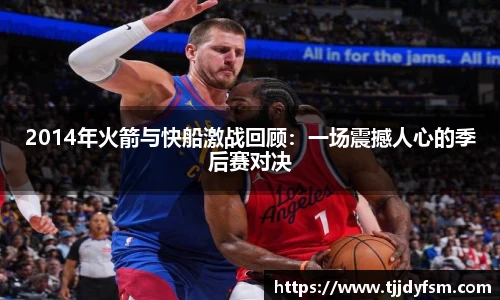 米乐YY易游2014年火箭与快船激战回顾：一场震撼人心的季后赛对决